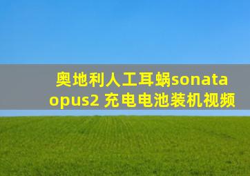 奥地利人工耳蜗sonata opus2 充电电池装机视频